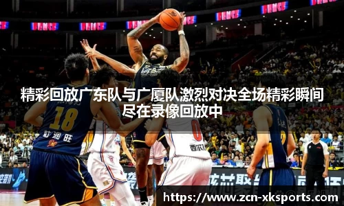 精彩回放广东队与广厦队激烈对决全场精彩瞬间尽在录像回放中