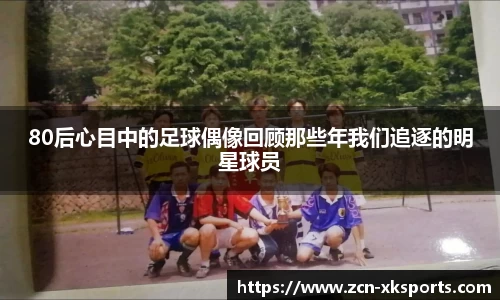 80后心目中的足球偶像回顾那些年我们追逐的明星球员